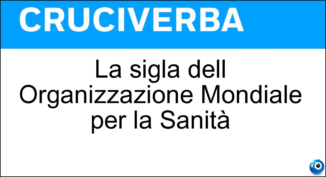 La sigla dell Organizzazione Mondiale per la Sanità Soluzione La sigla dell Organizzazione Mondiale per la Sanità - Oms