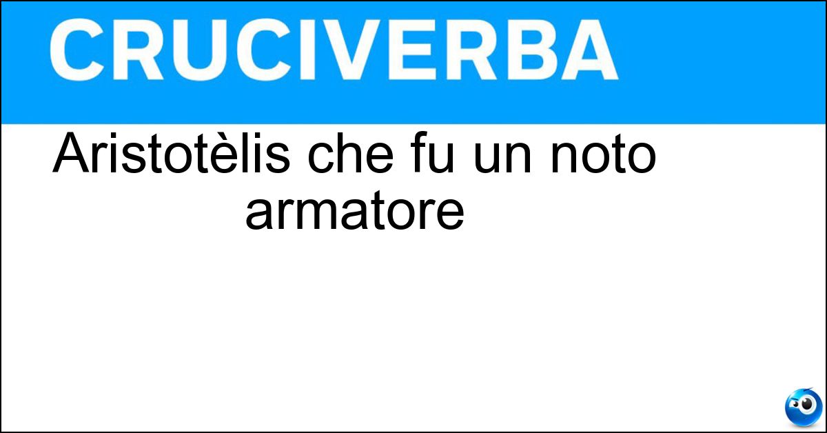 Aristotèlis che fu un noto armatore Soluzione Aristotèlis che fu un noto armatore - Onassis