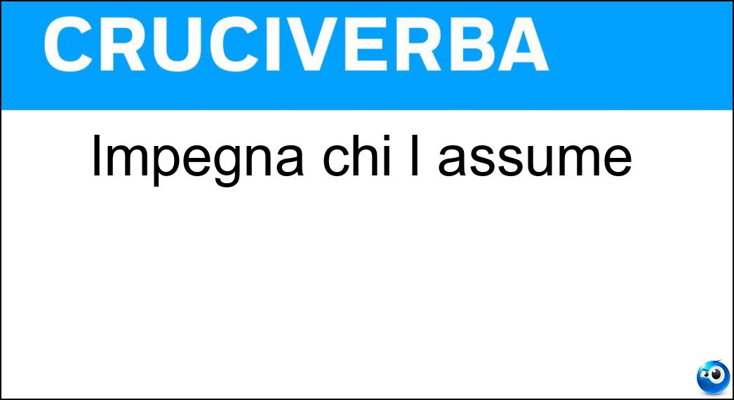 Impegna chi l assume Soluzione Cruciverba: Impegna chi l assume - Risposta Onere