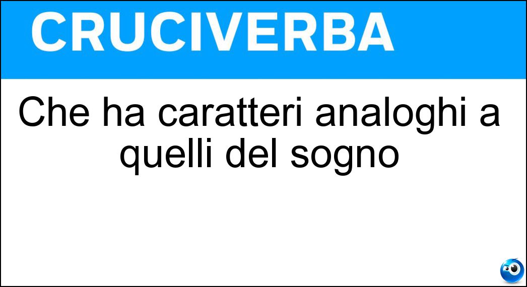 Che ha caratteri analoghi a quelli del sogno Soluzione Cruciverba: Che ha caratteri analoghi a quelli del sogno - Risposta Onirico