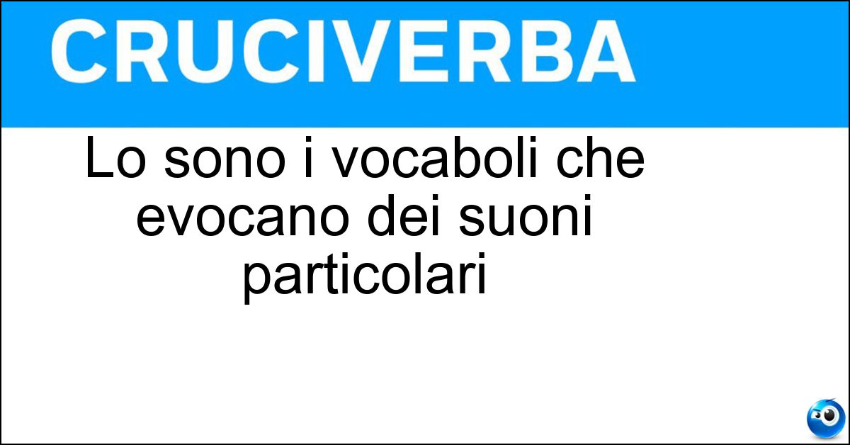 Soluzione Lo sono i vocaboli che evocano dei suoni particolari - Onomatopeici