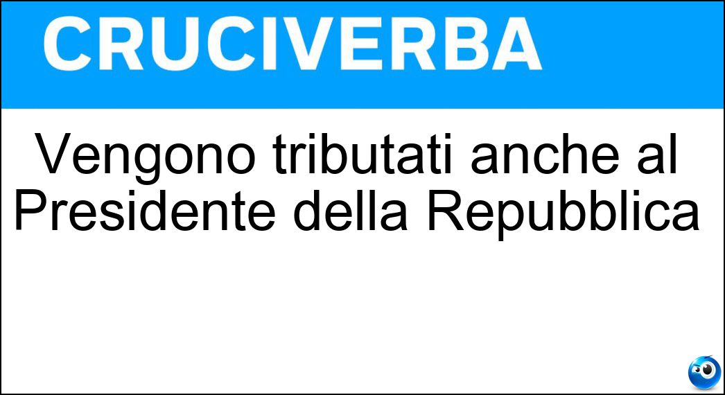 Vengono tributati anche al Presidente della Repubblica