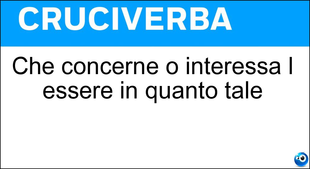 Che concerne o interessa l essere in quanto tale Soluzione Cruciverba: Che concerne o interessa l essere in quanto tale - Risposta Ontologico