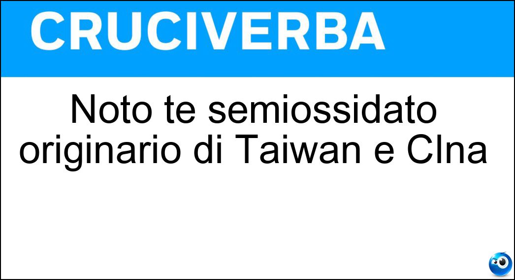 Noto tè semiossidato originario di Taiwan e CIna Soluzione Cruciverba: Noto tè semiossidato originario di Taiwan e CIna - Risposta Oolong