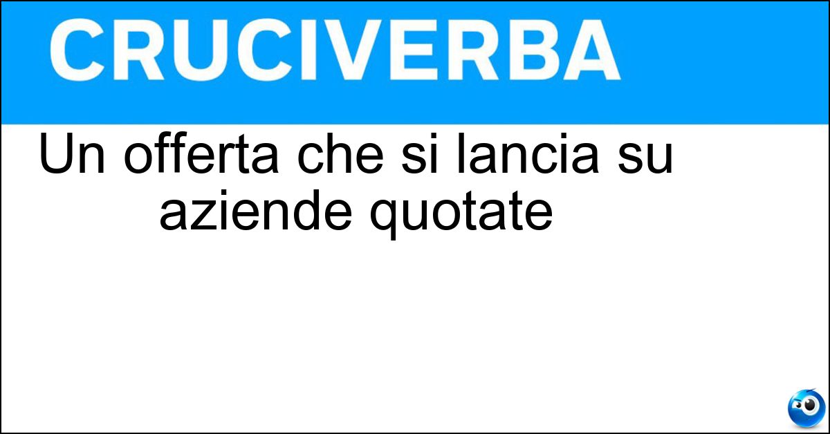 Soluzione Un offerta che si lancia su aziende quotate - Opa