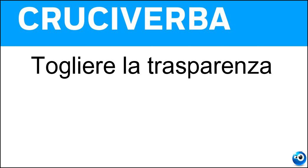 Togliere la trasparenza Soluzione Cruciverba: Togliere la trasparenza - Risposta Opacizzare