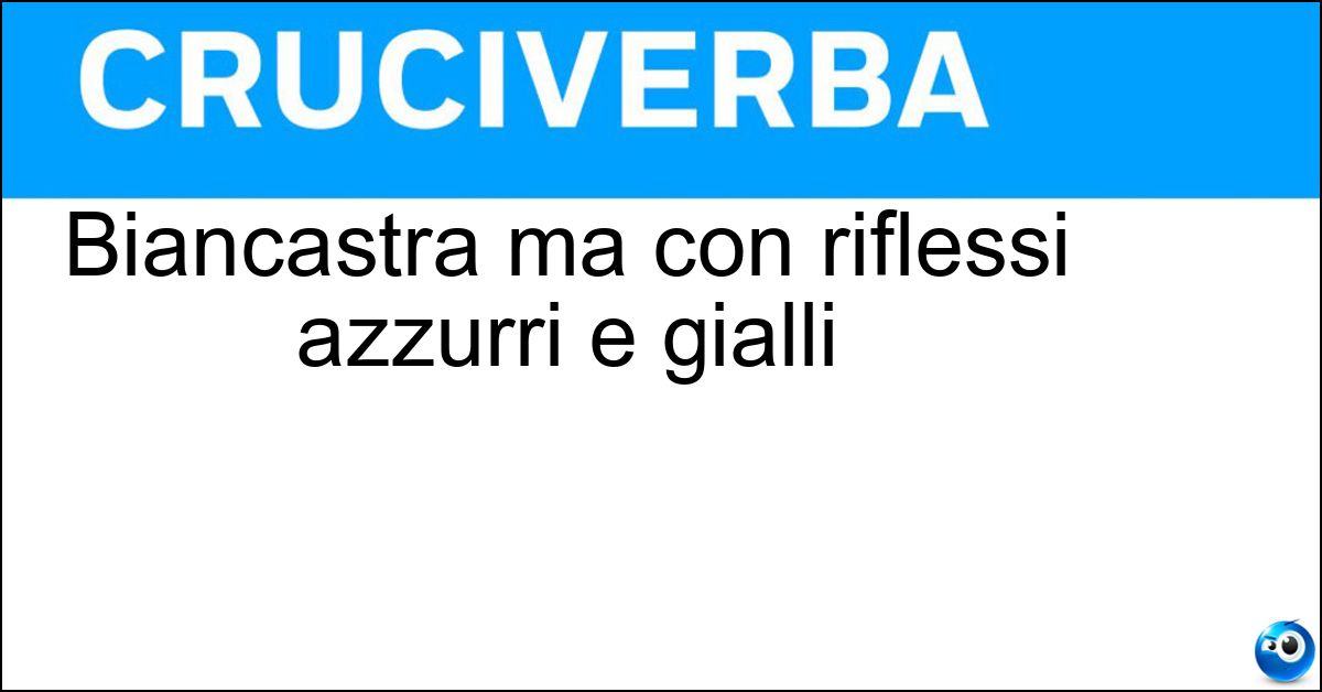 Biancastra ma con riflessi azzurri e gialli Biancastra ma con riflessi azzurri e gialli