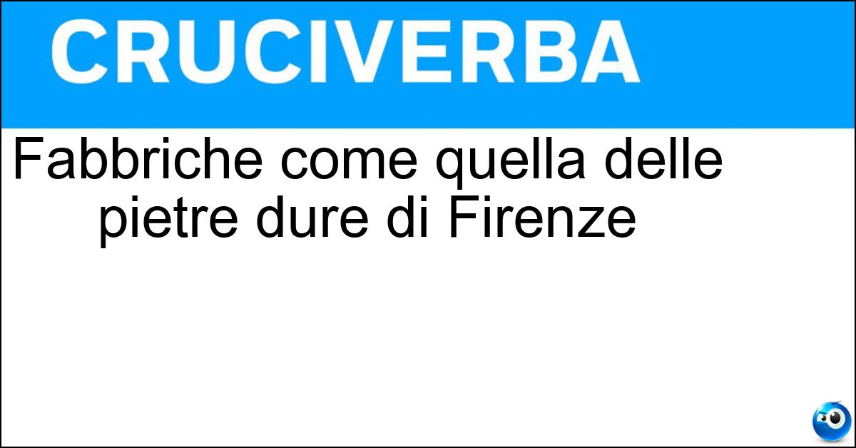 Fabbriche come quella delle pietre dure di Firenze Soluzione Fabbriche come quella delle pietre dure di Firenze - Opifici
