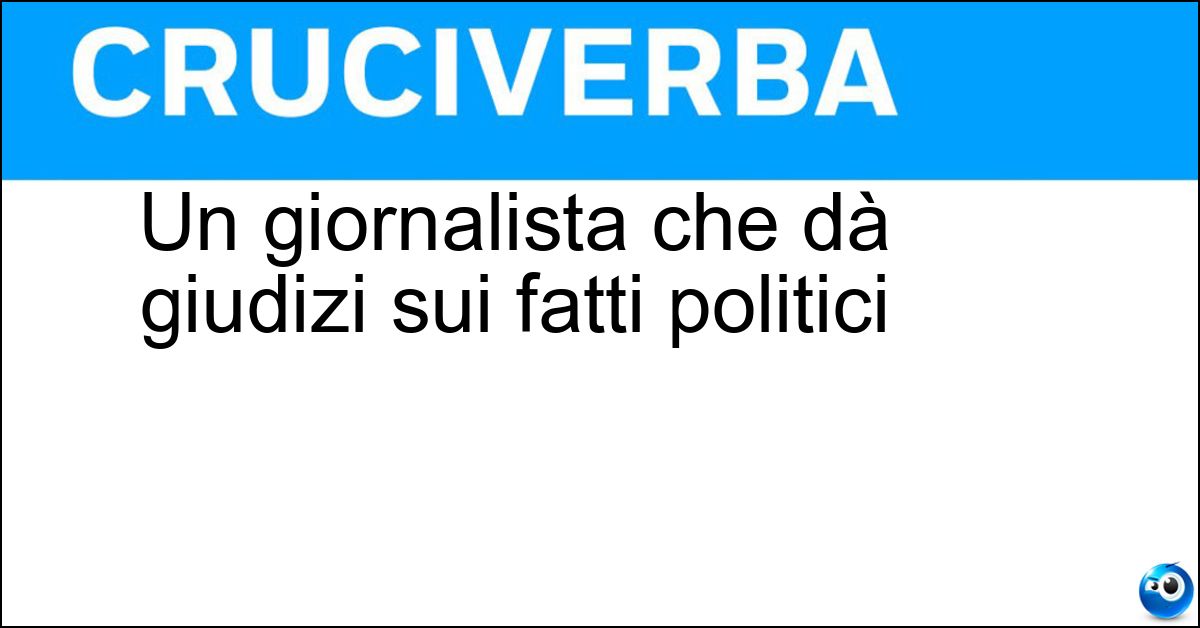 Un giornalista che dà giudizi sui fatti politici Soluzione Un giornalista che dà giudizi sui fatti politici - Opinionista