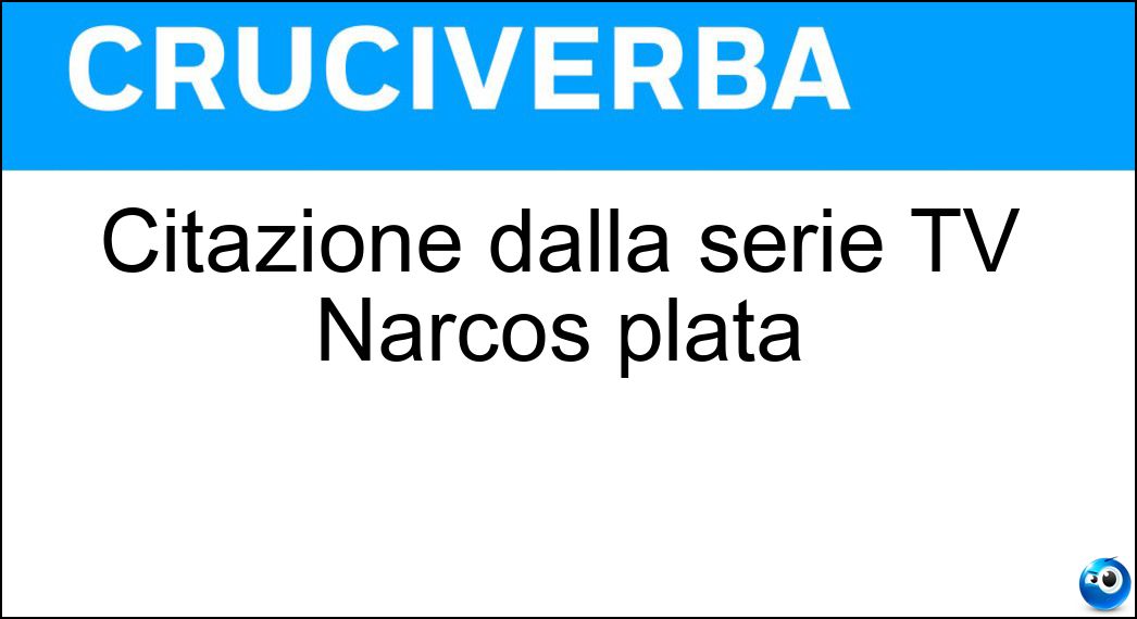 Citazione dalla serie TV Narcos plata Soluzione Citazione dalla serie TV Narcos plata - Oplomo