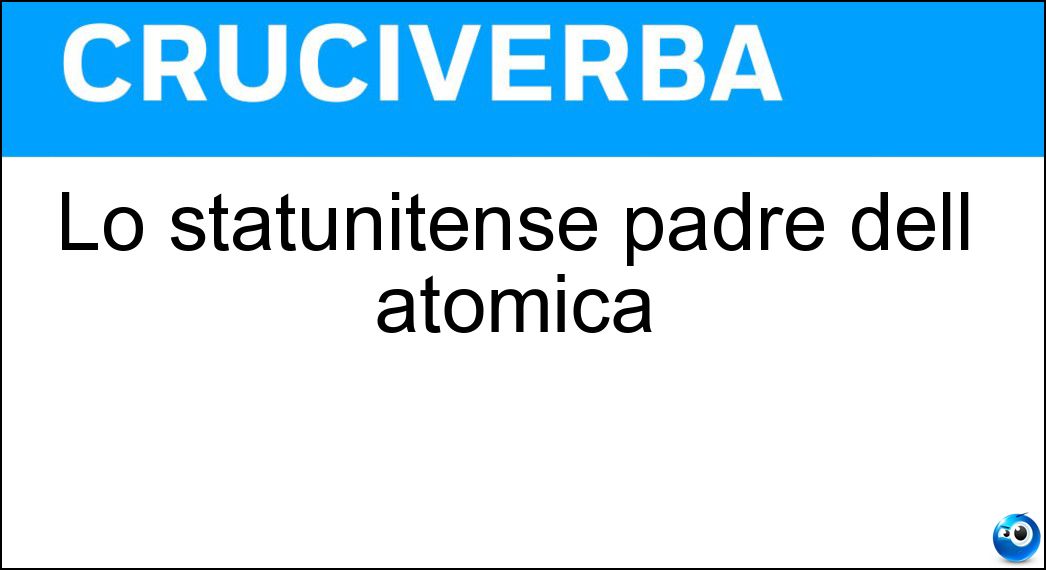 Lo statunitense padre dell atomica Soluzione Cruciverba: Lo statunitense padre dell atomica - Risposta Oppenheimer