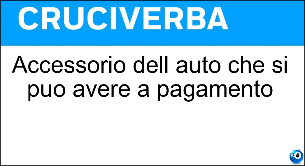 Accessorio dell auto che si può avere a pagamento Soluzione Cruciverba: Accessorio dell auto che si può avere a pagamento - Risposta Optional