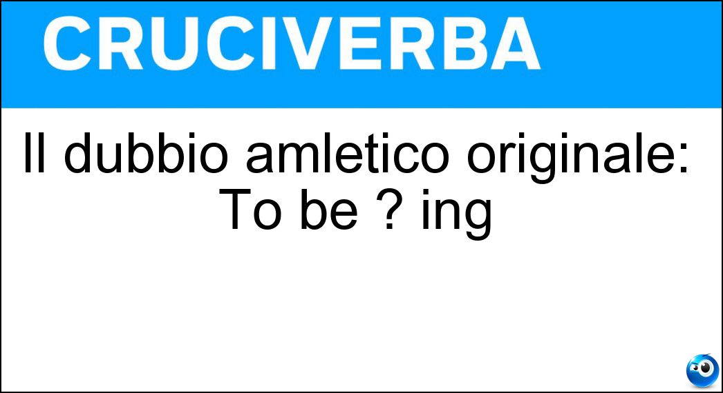 Soluzione Il dubbio amletico originale: To be ? ing - Or Not To Be