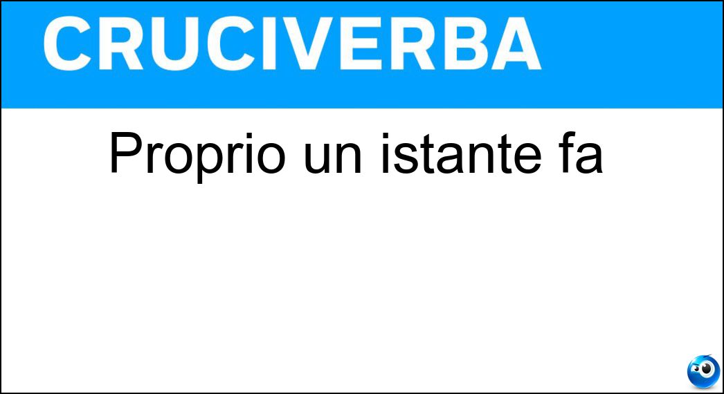 Proprio un istante fa Soluzione Proprio un istante fa - Or Ora