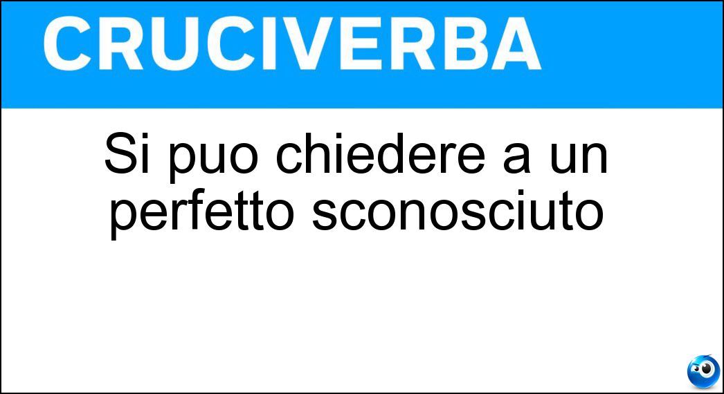 Si può chiedere a un perfetto sconosciuto Soluzione Si può chiedere a un perfetto sconosciuto - Ora