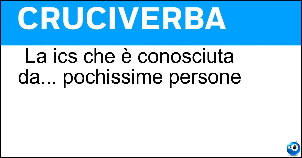 La ics che è conosciuta da... pochissime persone Soluzione La ics che è conosciuta da... pochissime persone - Ora