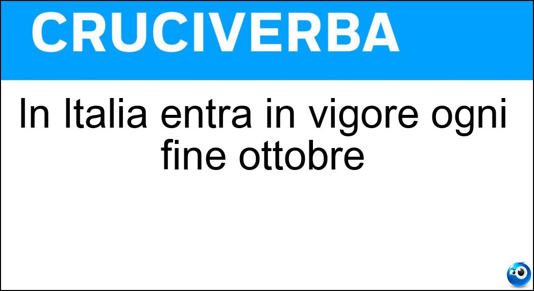 In Italia entra in vigore ogni fine ottobre Soluzione Cruciverba: In Italia entra in vigore ogni fine ottobre - Risposta Ora Solare