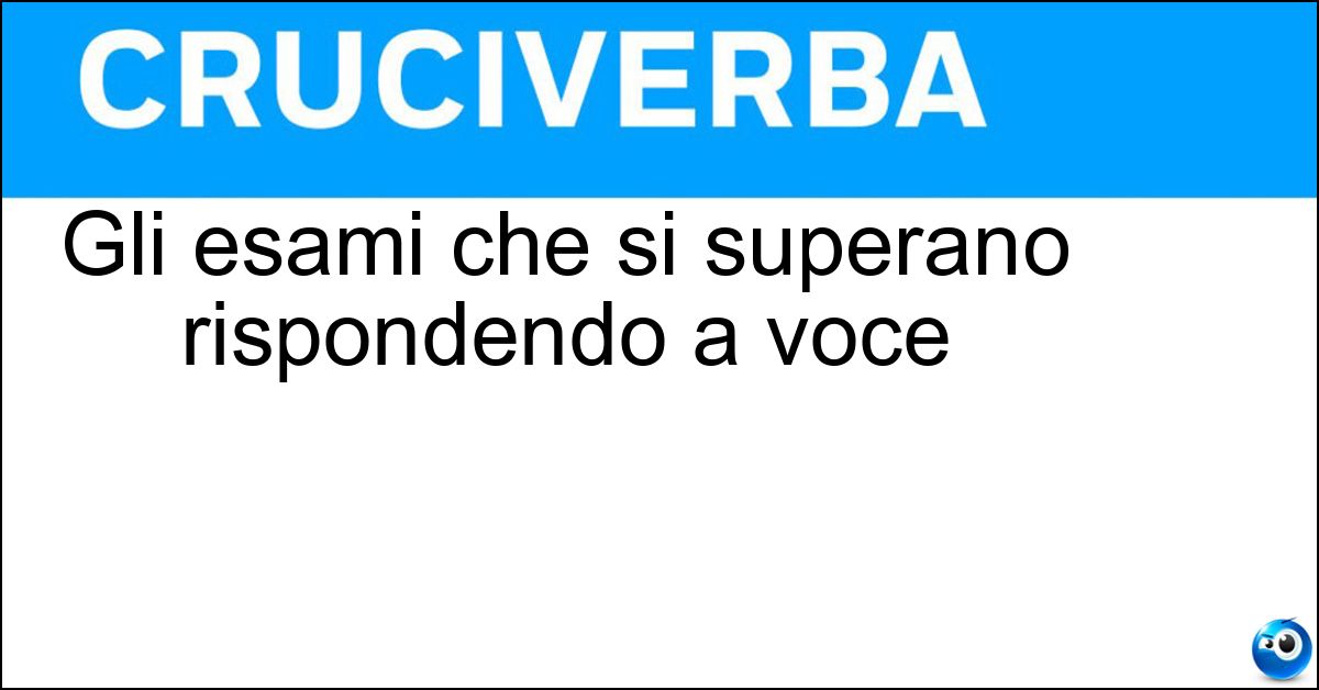Gli esami che si superano rispondendo a voce Soluzione Gli esami che si superano rispondendo a voce - Orali