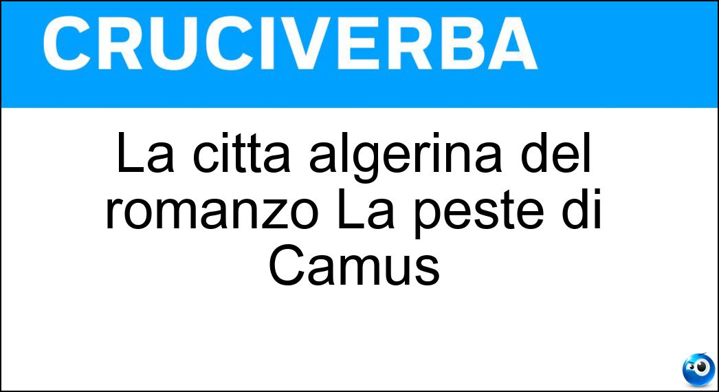 La città algerina del romanzo La peste di Camus Soluzione Cruciverba: La città algerina del romanzo La peste di Camus - Risposta Orano