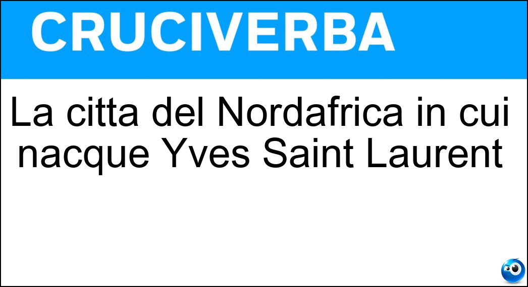 La città del Nordafrica in cui nacque Yves Saint Laurent Soluzione La città del Nordafrica in cui nacque Yves Saint Laurent - Orano