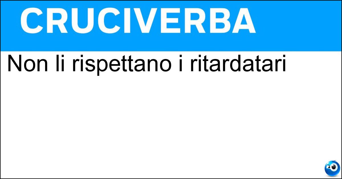 Non li rispettano i ritardatari Soluzione Non li rispettano i ritardatari - Orari