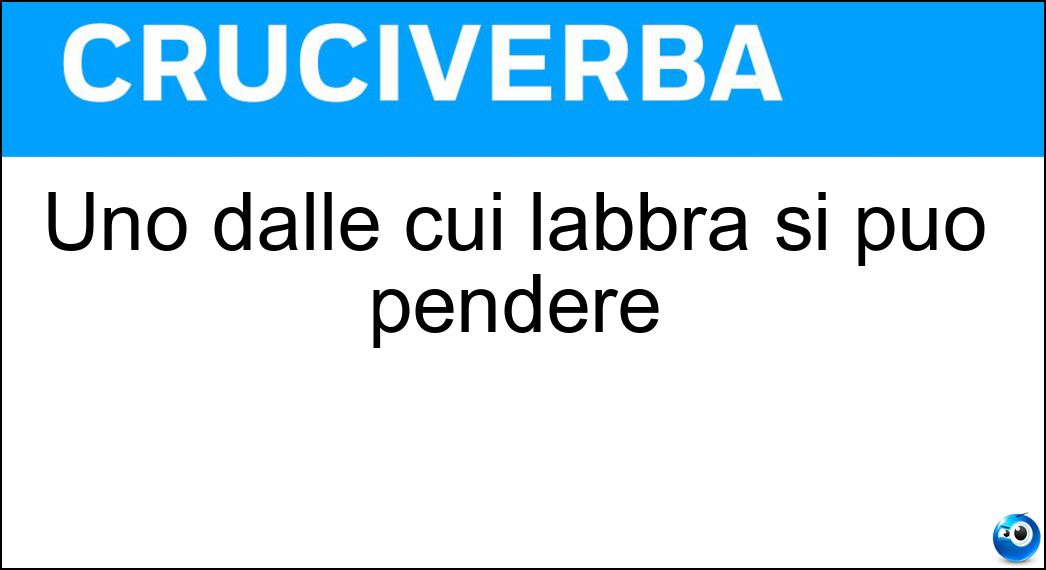 Uno dalle cui labbra si può pendere