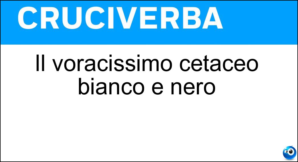 Il voracissimo cetaceo bianco e nero Soluzione Cruciverba: Il voracissimo cetaceo bianco e nero - Risposta Orca