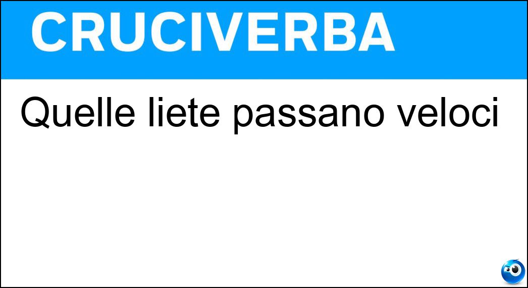 Quelle liete passano veloci Soluzione Cruciverba: Quelle liete passano veloci - Risposta Ore