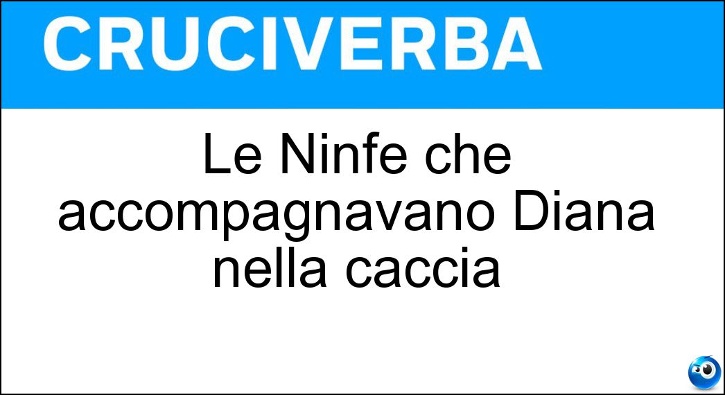 Le Ninfe che accompagnavano Diana nella caccia Soluzione Le Ninfe che accompagnavano Diana nella caccia - Oreadi