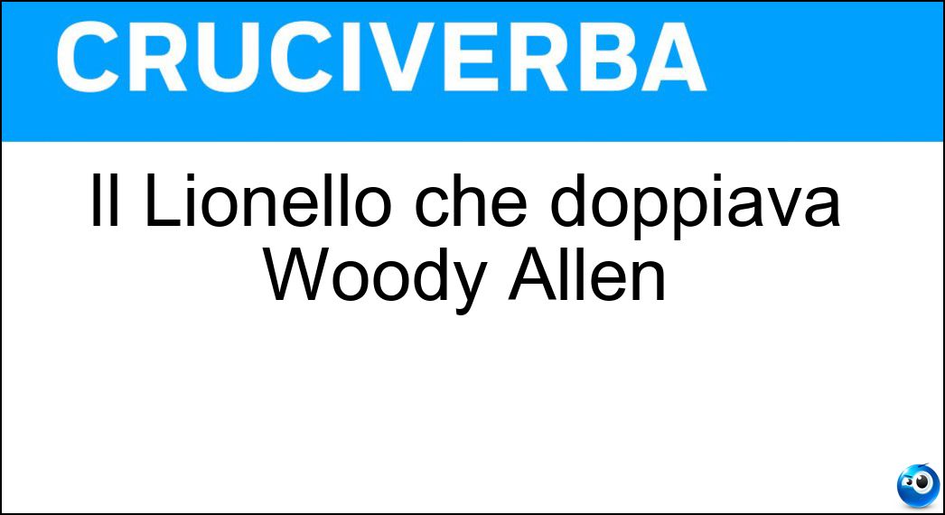 Il Lionello che doppiava Woody Allen Soluzione Cruciverba: Il Lionello che doppiava Woody Allen - Risposta Oreste