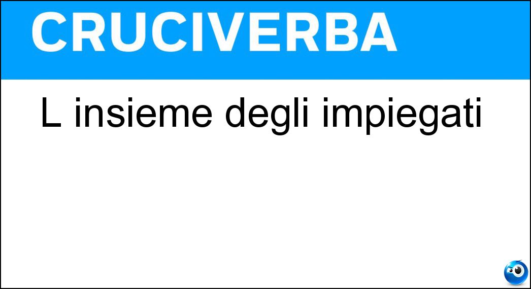 L insieme degli impiegati Soluzione Cruciverba: L insieme degli impiegati - Risposta Organico