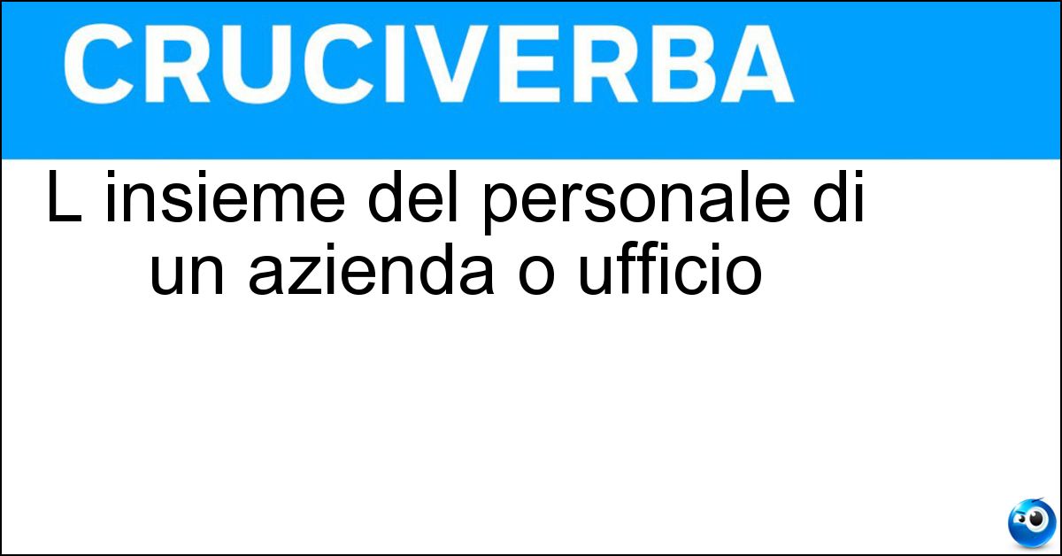 L insieme del personale di un azienda o ufficio Soluzione L insieme del personale di un azienda o ufficio - Organico