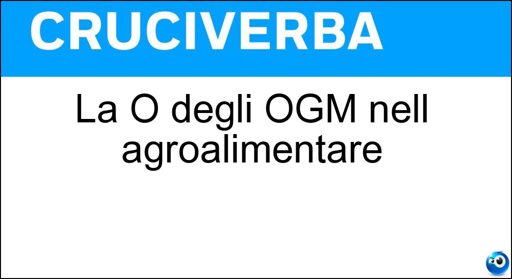 La O degli OGM nell agroalimentare Soluzione Cruciverba: La O degli OGM nell agroalimentare - Risposta Organismi