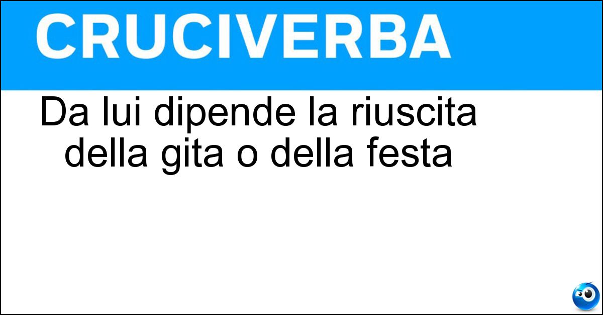 Da lui dipende la riuscita della gita o della festa Soluzione Da lui dipende la riuscita della gita o della festa - Organizzatore