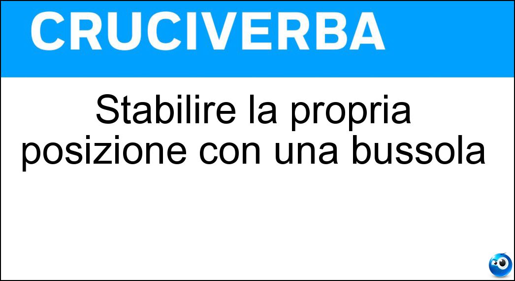 Stabilire la propria posizione con una bussola Soluzione Cruciverba: Stabilire la propria posizione con una bussola - Risposta Orientarsi