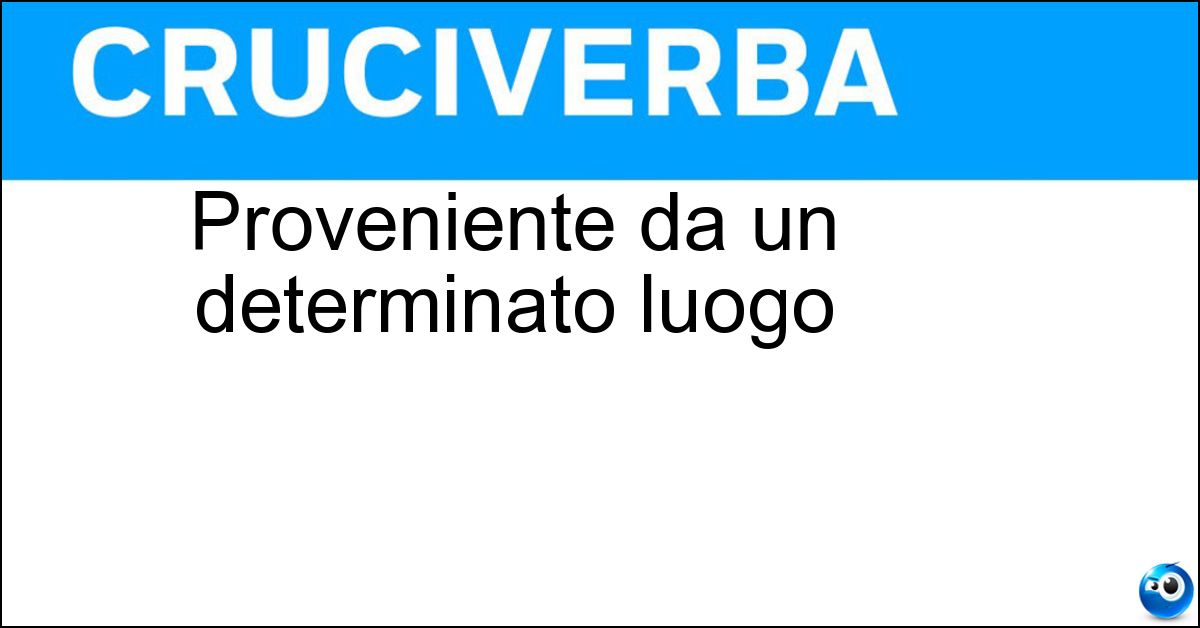 Proveniente da un determinato luogo Soluzione Proveniente da un determinato luogo - Originario