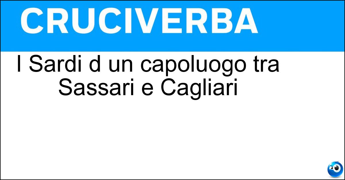 I Sardi d un capoluogo tra Sassari e Cagliari Soluzione I Sardi d un capoluogo tra Sassari e Cagliari - Oristanesi