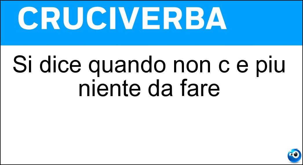 Si dice quando non c è più niente da fare