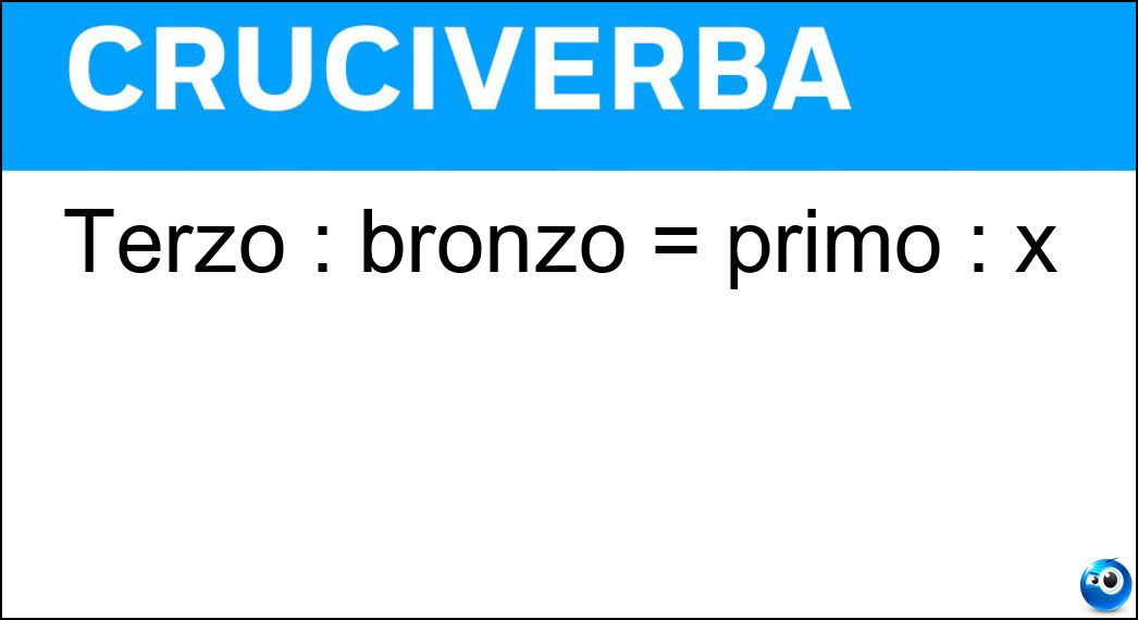 Terzo : bronzo = primo : x Soluzione Terzo : bronzo = primo : x - Oro