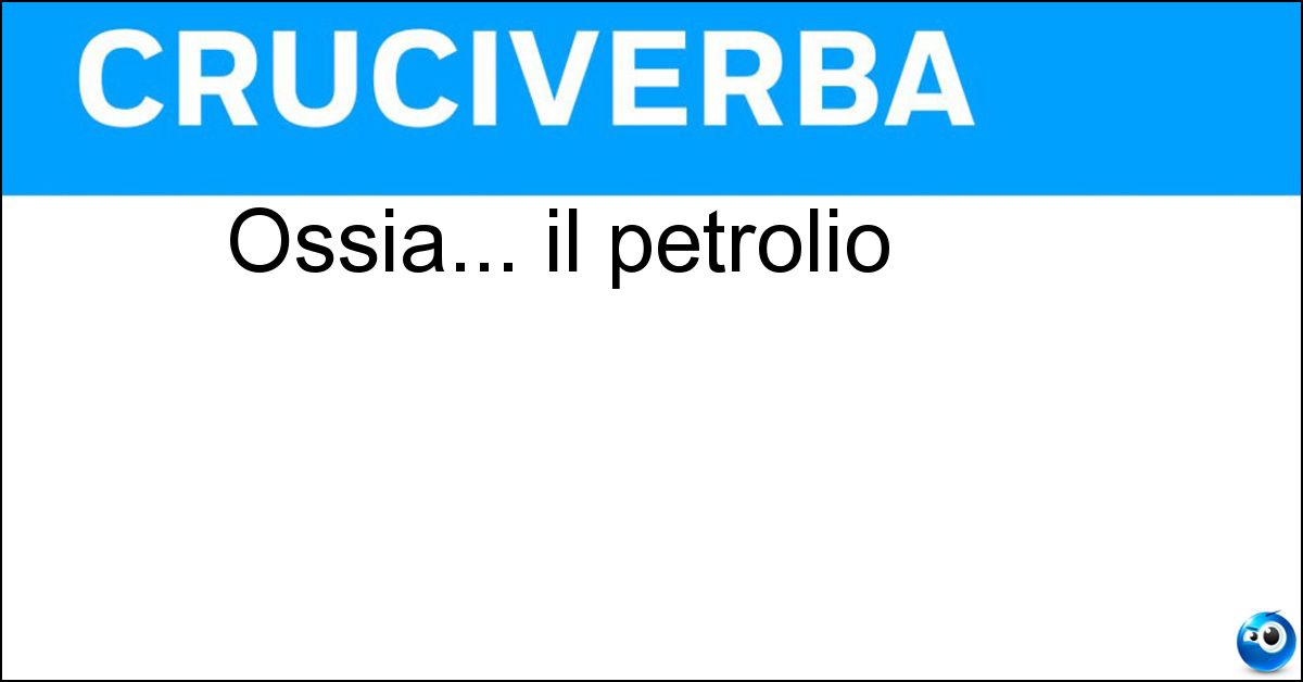 Ossia... il petrolio Soluzione Ossia... il petrolio - Oro Nero