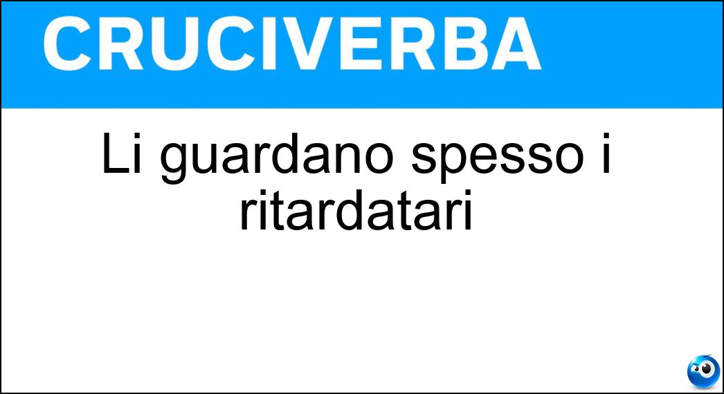 Li guardano spesso i ritardatari