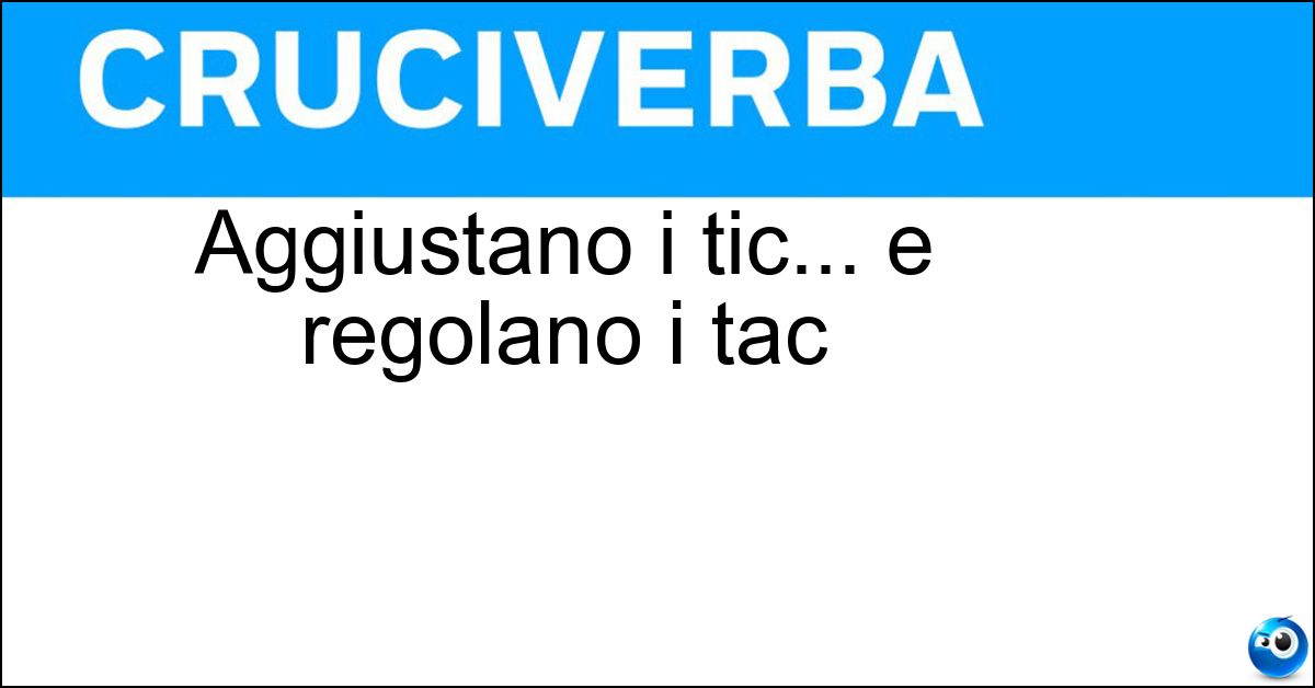 Aggiustano i tic... e regolano i tac Soluzione Aggiustano i tic... e regolano i tac - Orologiai