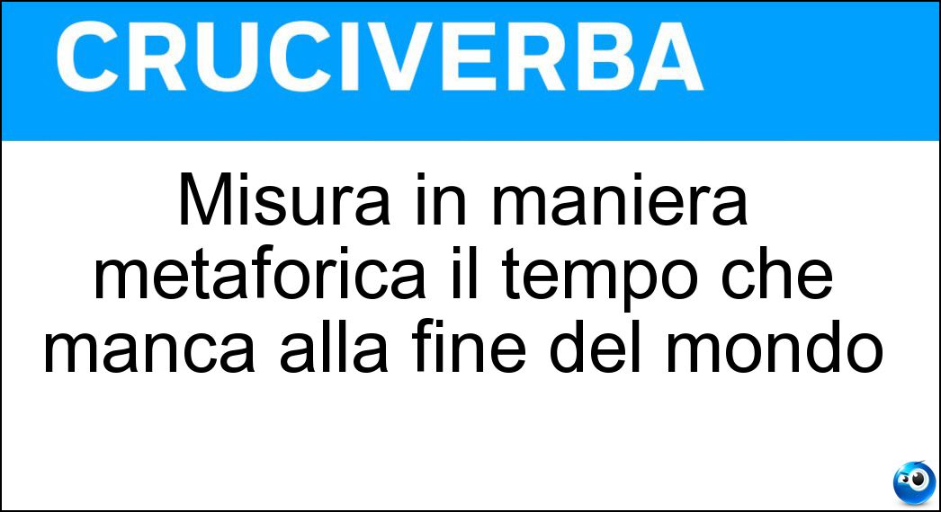 Misura in maniera metaforica il tempo che manca alla fine del mondo