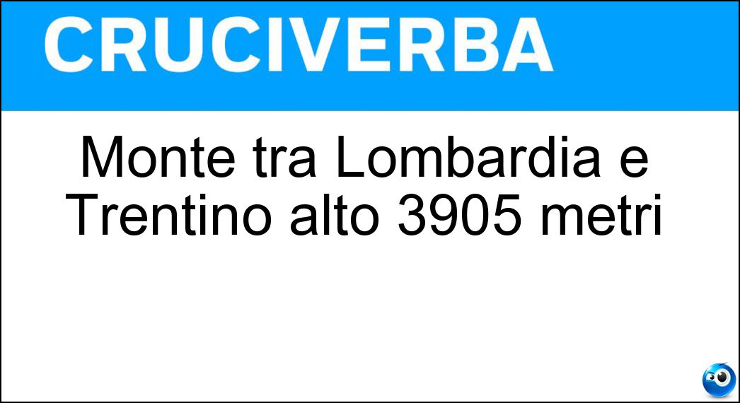 Monte tra Lombardia e Trentino alto 3905 metri Soluzione Cruciverba: Monte tra Lombardia e Trentino alto 3905 metri - Risposta Ortles