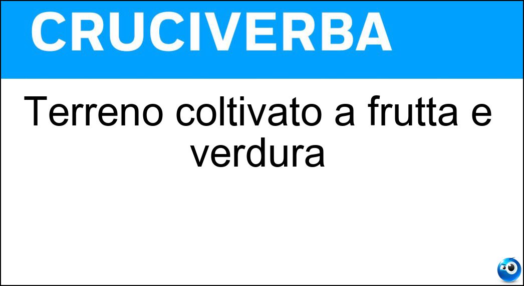 Terreno coltivato a frutta e verdura Soluzione Cruciverba: Terreno coltivato a frutta e verdura - Risposta Orto