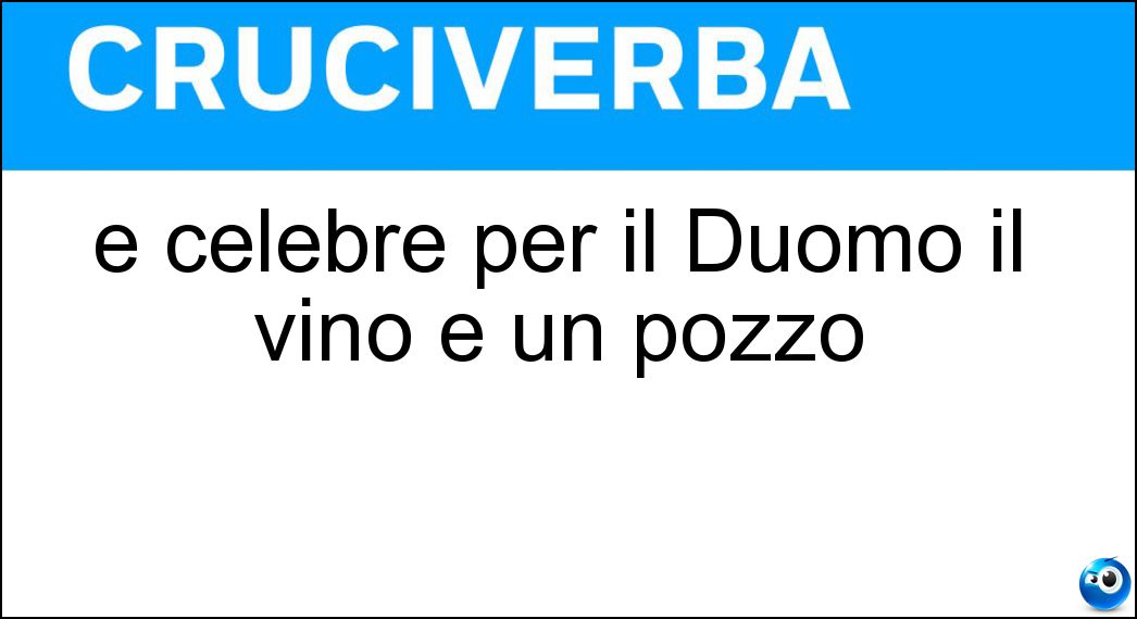È celebre per il Duomo il vino e un pozzo Soluzione È celebre per il Duomo il vino e un pozzo - Orvieto
