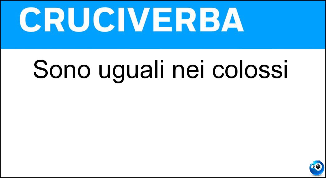 Sono uguali nei colossi Sono uguali nei colossi