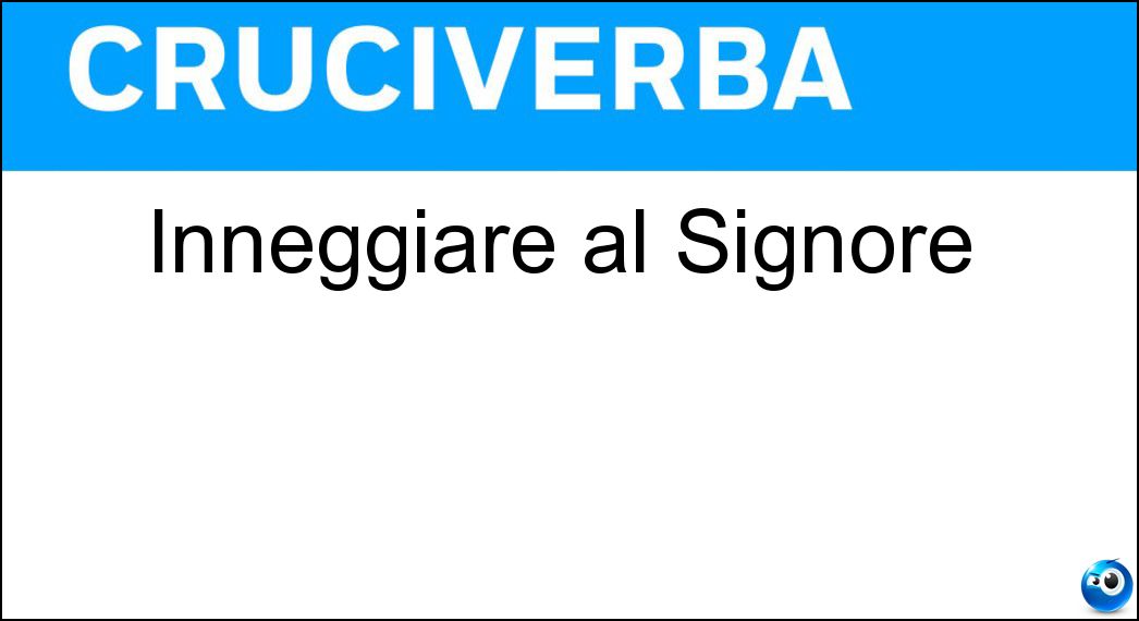 Inneggiare al Signore Soluzione Cruciverba: Inneggiare al Signore - Risposta Osannare