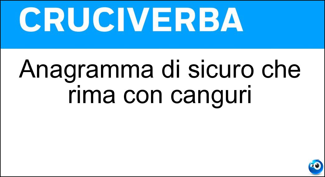 Anagramma di sicuro che rima con canguri Soluzione Anagramma di sicuro che rima con canguri - Oscuri