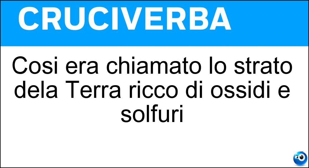 Così era chiamato lo strato dela Terra ricco di ossidi e solfuri Soluzione Cruciverba: Così era chiamato lo strato dela Terra ricco di ossidi e solfuri - Risposta Osol